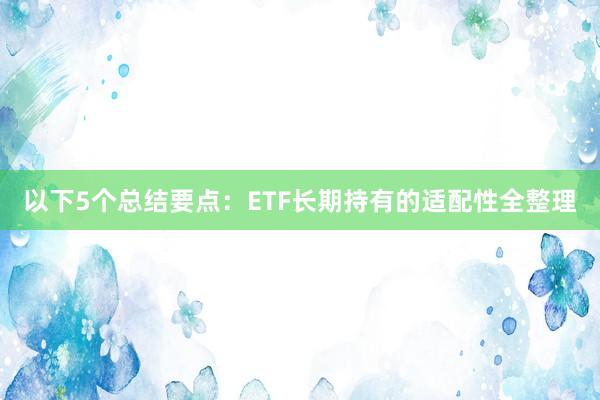 以下5个总结要点：ETF长期持有的适配性全整理