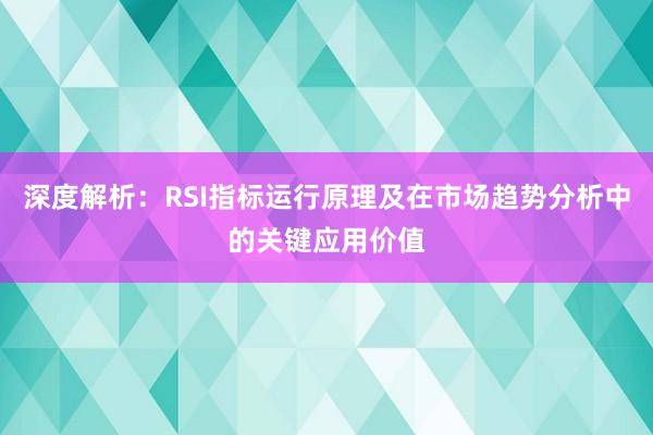 深度解析：RSI指标运行原理及在市场趋势分析中的关键应用价值