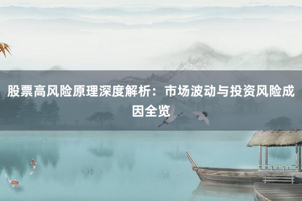 股票高风险原理深度解析：市场波动与投资风险成因全览