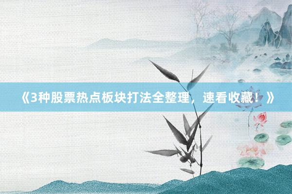 《3种股票热点板块打法全整理，速看收藏！》