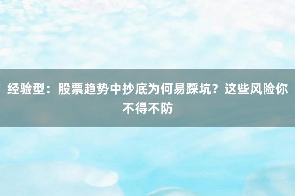 经验型：股票趋势中抄底为何易踩坑？这些风险你不得不防