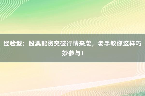 经验型：股票配资突破行情来袭，老手教你这样巧妙参与！