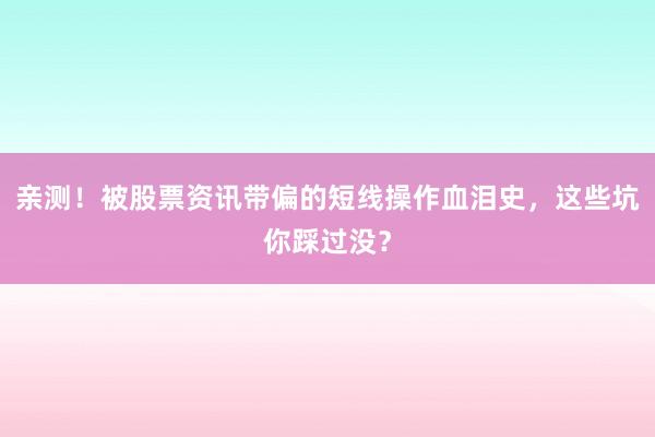亲测！被股票资讯带偏的短线操作血泪史，这些坑你踩过没？