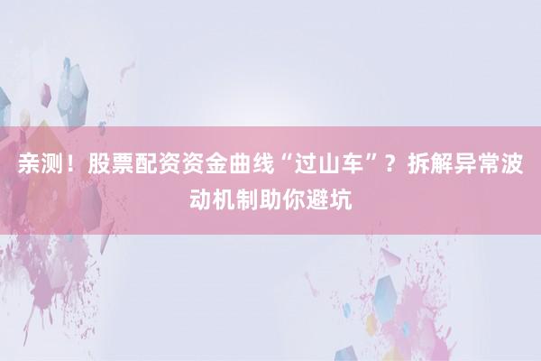 亲测！股票配资资金曲线“过山车”？拆解异常波动机制助你避坑