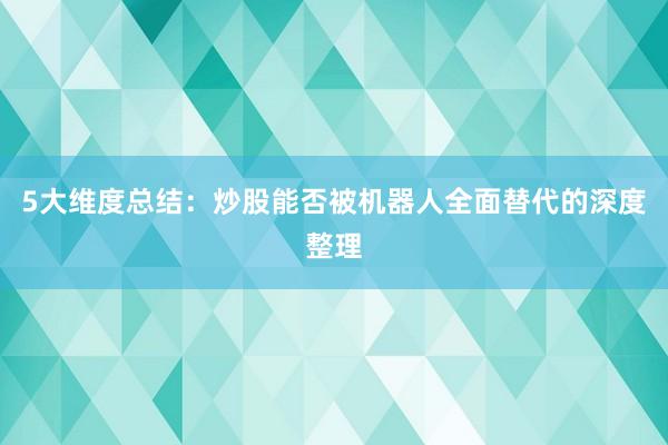 5大维度总结：炒股能否被机器人全面替代的深度整理