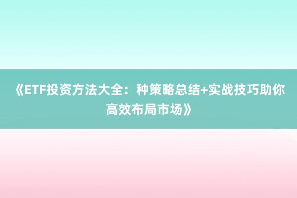 《ETF投资方法大全：种策略总结+实战技巧助你高效布局市场》