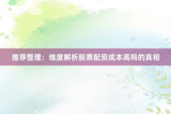 推荐整理：维度解析股票配资成本高吗的真相