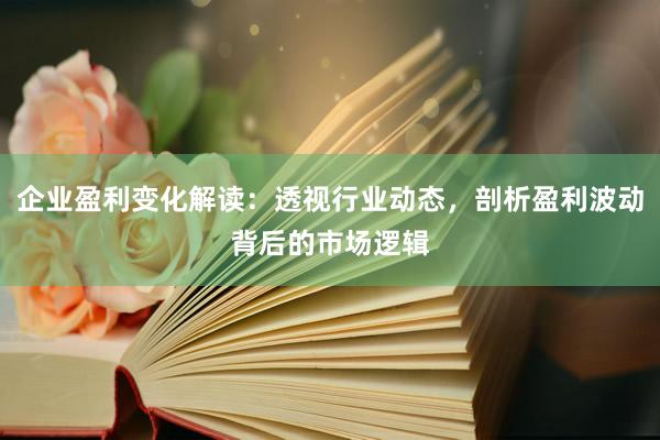 企业盈利变化解读：透视行业动态，剖析盈利波动背后的市场逻辑