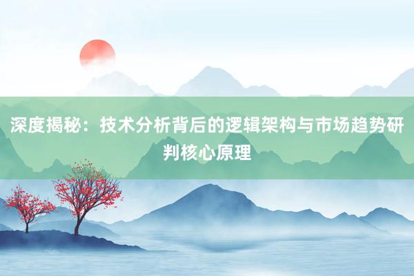 深度揭秘：技术分析背后的逻辑架构与市场趋势研判核心原理