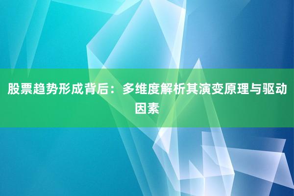 股票趋势形成背后：多维度解析其演变原理与驱动因素
