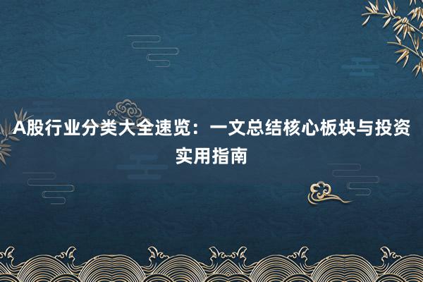 A股行业分类大全速览：一文总结核心板块与投资实用指南