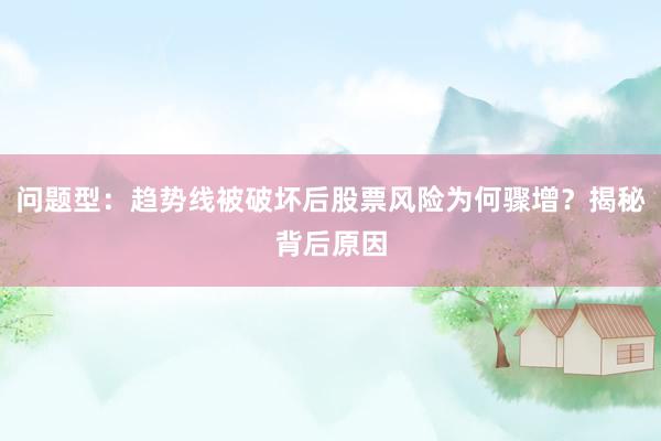 问题型：趋势线被破坏后股票风险为何骤增？揭秘背后原因
