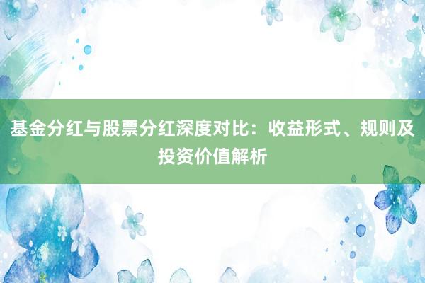 基金分红与股票分红深度对比：收益形式、规则及投资价值解析
