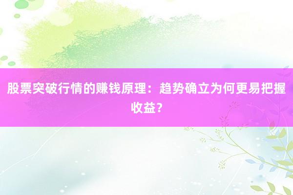 股票突破行情的赚钱原理：趋势确立为何更易把握收益？