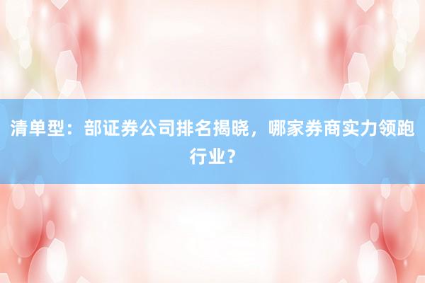 清单型：部证券公司排名揭晓，哪家券商实力领跑行业？