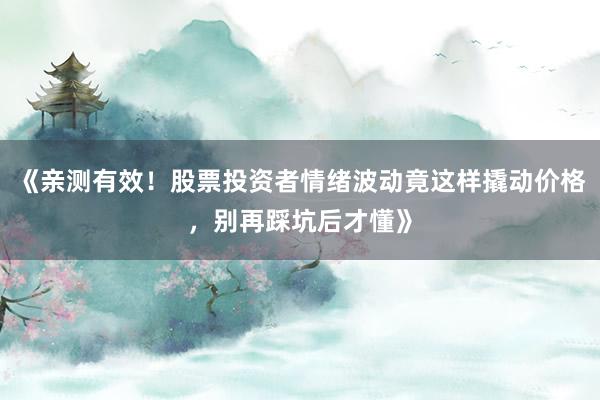 《亲测有效！股票投资者情绪波动竟这样撬动价格，别再踩坑后才懂》