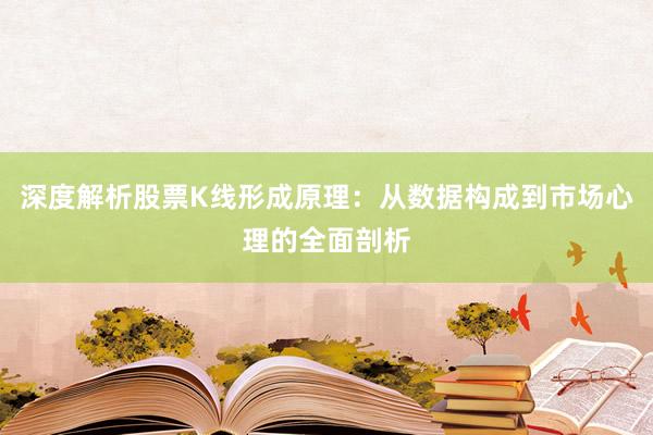 深度解析股票K线形成原理：从数据构成到市场心理的全面剖析