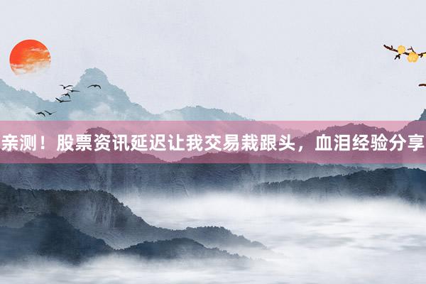 亲测！股票资讯延迟让我交易栽跟头，血泪经验分享