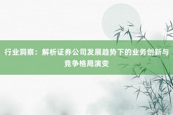 行业洞察：解析证券公司发展趋势下的业务创新与竞争格局演变