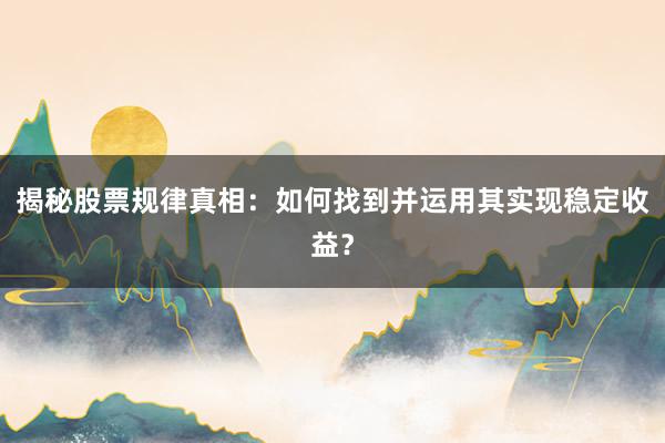 揭秘股票规律真相：如何找到并运用其实现稳定收益？