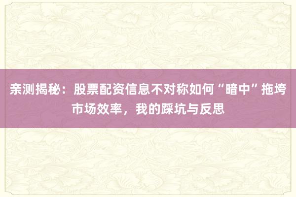 亲测揭秘：股票配资信息不对称如何“暗中”拖垮市场效率，我的踩坑与反思
